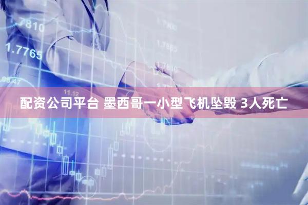配資公司平臺 墨西哥一小型飛機墜毀 3人死亡