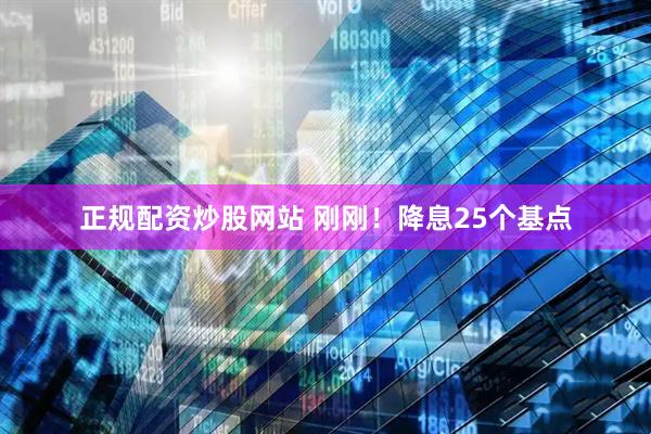 正規(guī)配資炒股網(wǎng)站 剛剛！降息25個基點