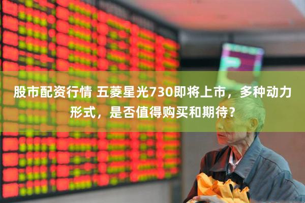 股市配資行情 五菱星光730即將上市，多種動(dòng)力形式，是否值得購(gòu)買(mǎi)和期待？
